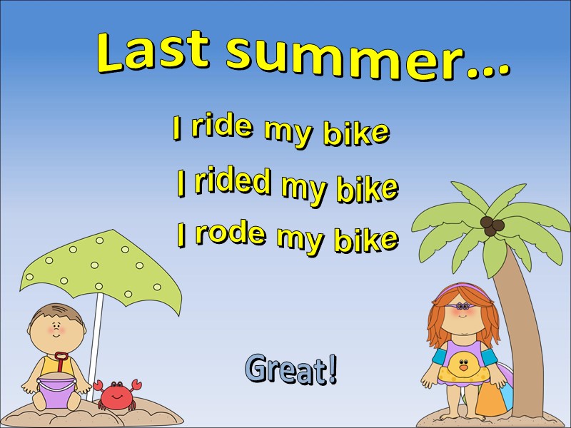 Last summer… I rode my bike Great! I rided my bike I ride my